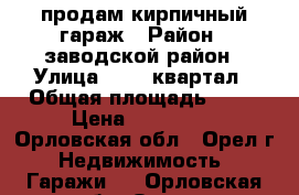 продам кирпичный гараж › Район ­ заводской район › Улица ­ 909 квартал › Общая площадь ­ 18 › Цена ­ 120 000 - Орловская обл., Орел г. Недвижимость » Гаражи   . Орловская обл.,Орел г.